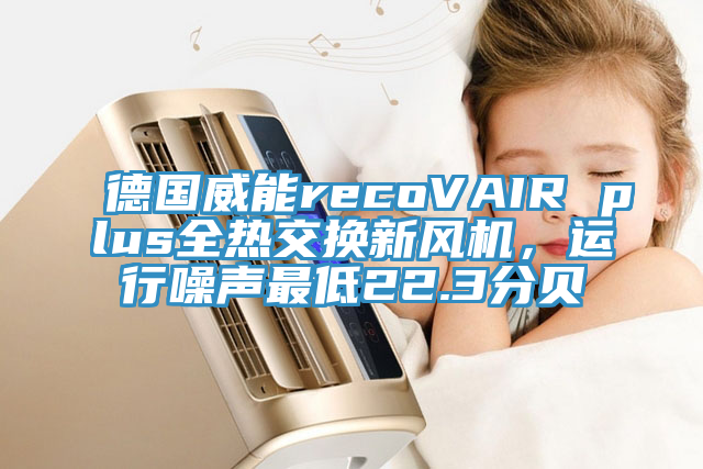 德國威能recoVAIR plus全熱交換新風機，運行噪聲最低22.3分貝