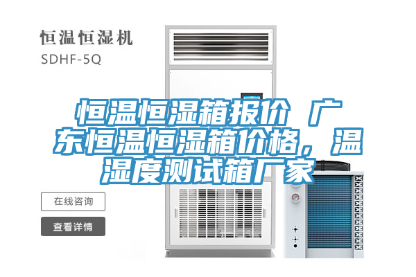 恒溫恒濕箱報價 廣東恒溫恒濕箱價格，溫濕度測試箱廠家