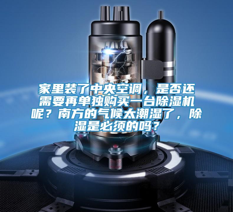 家裏裝了中央空調，是否還需要再單獨購買一台小黄片软件免费下载呢？南方的氣候太潮濕了，除濕是必須的嗎？