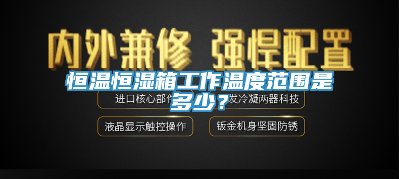 恒溫恒濕箱工作溫度範圍是多少？