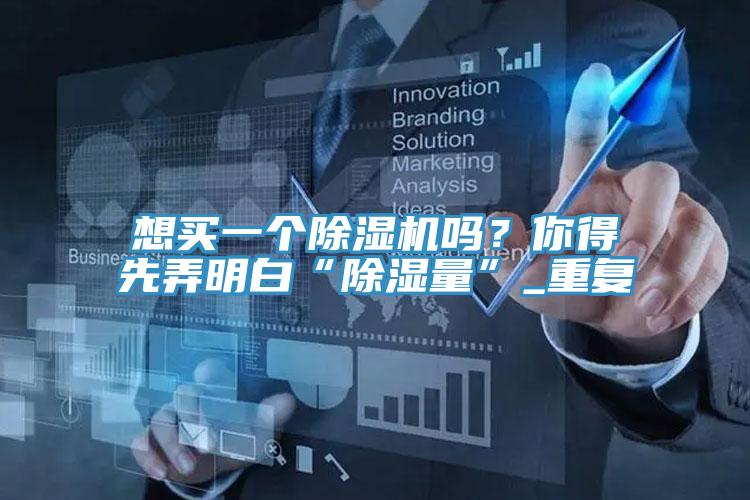 想買一個小黄片软件免费下载嗎？你得先弄明白“除濕量”_重複