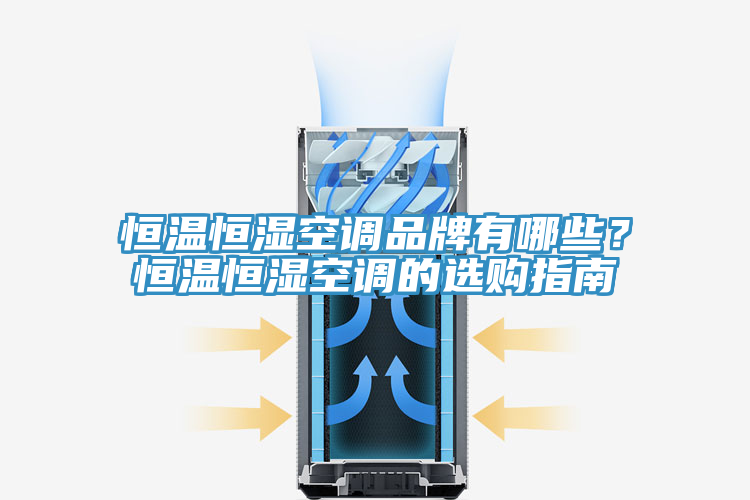 恒溫恒濕空調品牌有哪些？恒溫恒濕空調的選購指南