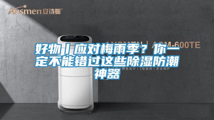 好物丨應對梅雨季？你一定不能錯過這些除濕防潮神器