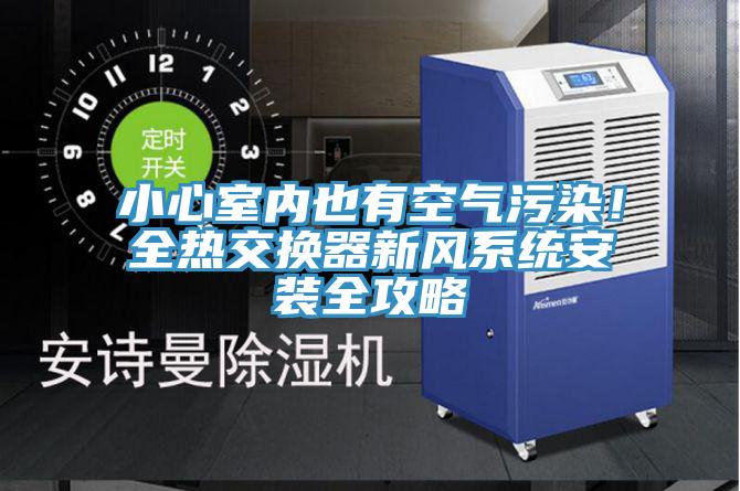 小心室內也有空氣汙染！全熱交換器新風係統安裝全攻略