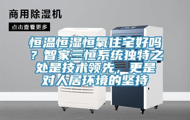 恒溫恒濕恒氧住宅好嗎？智家三恒係統獨特之處是技術領先，更是對人居環境的堅持