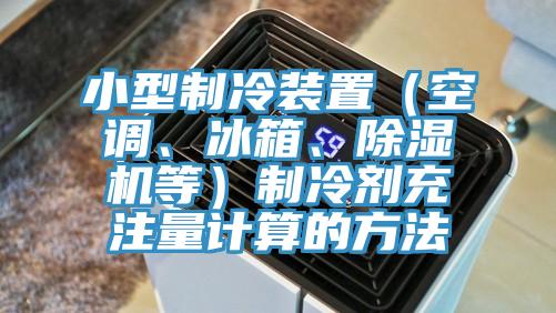 小型製冷裝置（空調、冰箱、小黄片软件免费下载等）製冷劑充注量計算的方法