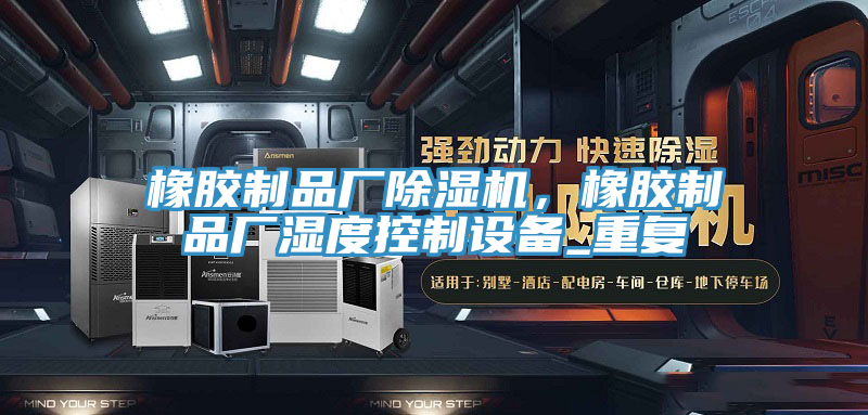 橡膠製品廠小黄片软件免费下载，橡膠製品廠濕度控製設備_重複