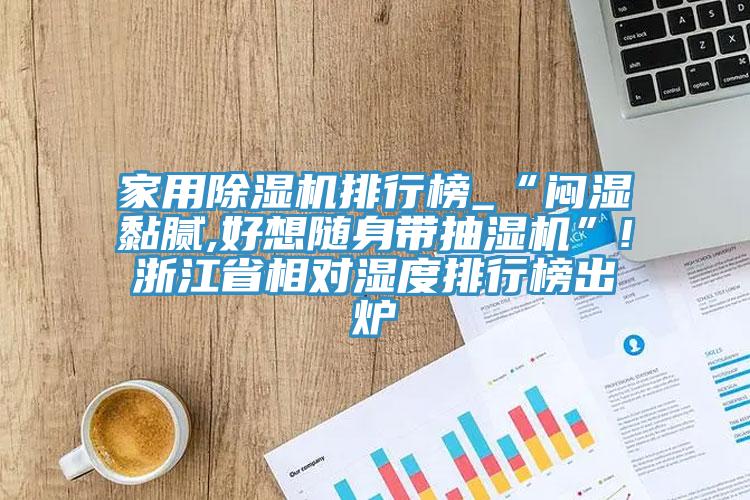 家用小黄片软件免费下载排行榜_“悶濕黏膩,好想隨身帶抽濕機”!浙江省相對濕度排行榜出爐