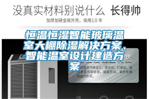 恒溫恒濕智能玻璃溫室大棚除濕解決方案、智能溫室設計建造方案