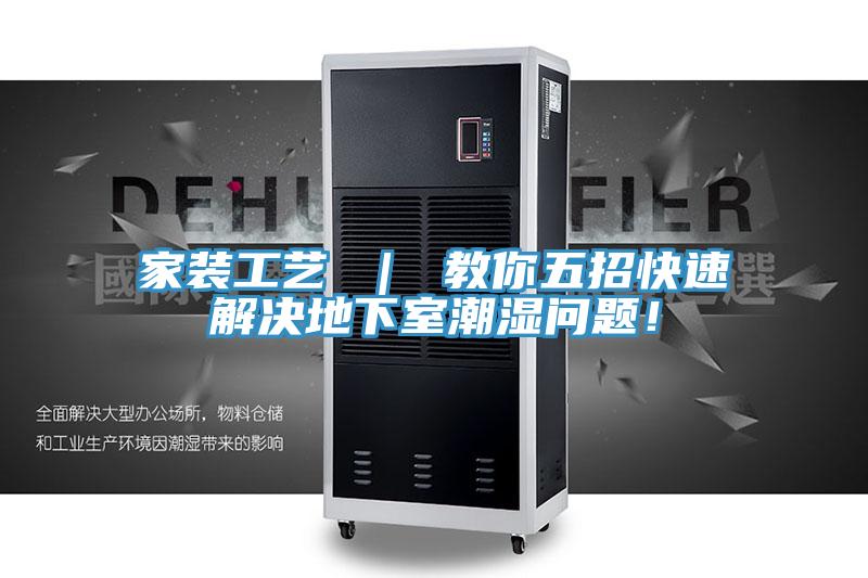 家裝工藝 ｜ 教你五招快速解決地下室潮濕問題！