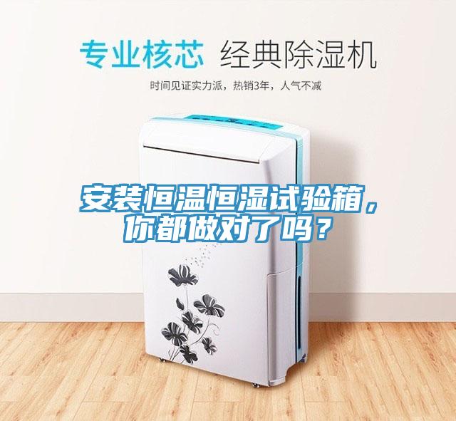 安裝恒溫恒濕試驗箱，你都做對了嗎？