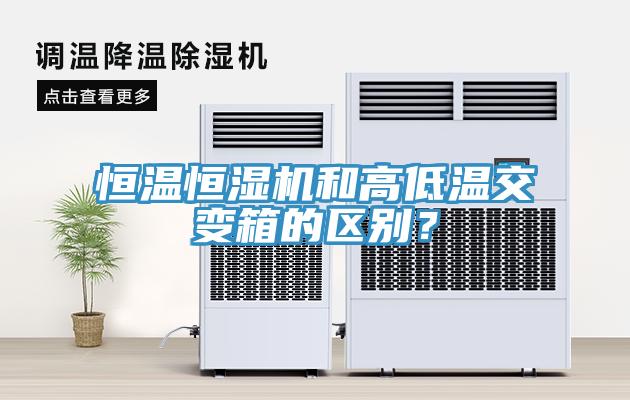 恒溫恒濕機和高低溫交變箱的區別？