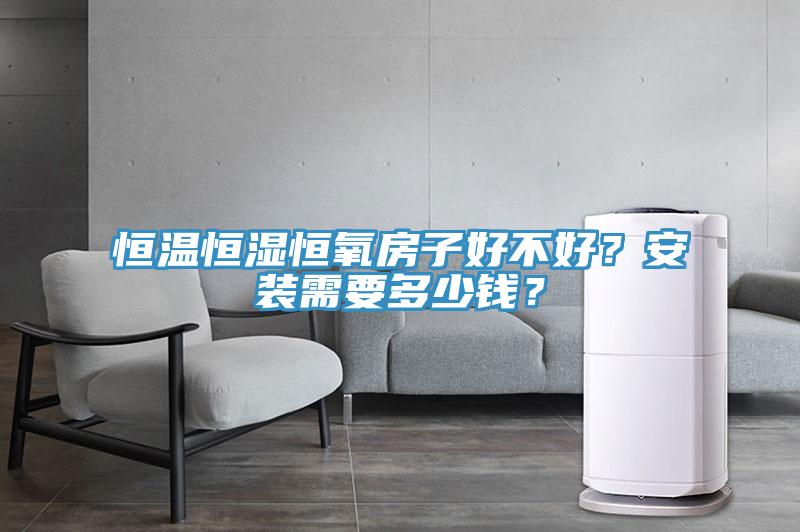 恒溫恒濕恒氧房子好不好？安裝需要多少錢？