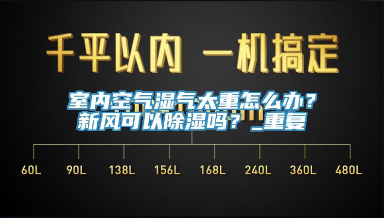室內空氣濕氣太重怎麽辦？新風可以除濕嗎？_重複