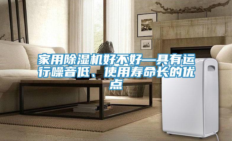 家用小黄片软件免费下载好不好—具有運行噪音低、使用壽命長的優點