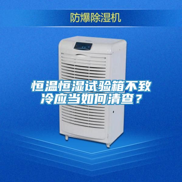 恒溫恒濕試驗箱不致冷應當如何清查？
