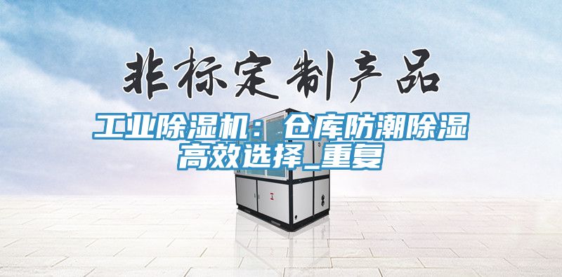 工業小黄片软件免费下载：倉庫防潮除濕高效選擇_重複
