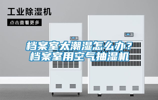 檔案室太潮濕怎麽辦？檔案室用空氣抽濕機