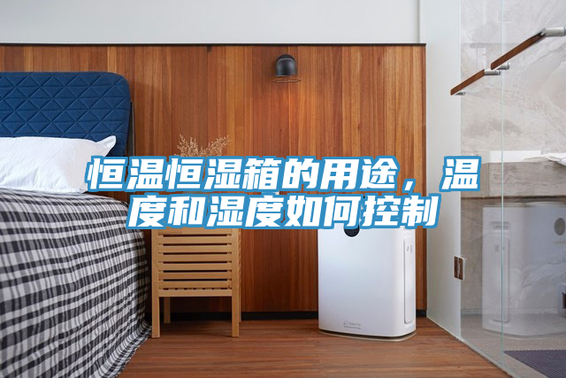 恒溫恒濕箱的用途，溫度和濕度如何控製