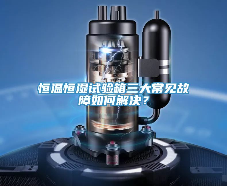 恒溫恒濕試驗箱三大常見故障如何解決？