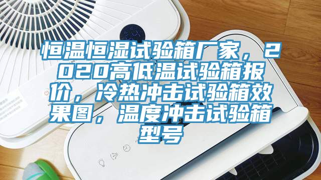 恒溫恒濕試驗箱廠家，2020高低溫試驗箱報價，冷熱衝擊試驗箱效果圖，溫度衝擊試驗箱型號