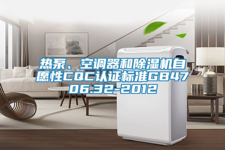 熱泵、空調器和小黄片软件免费下载自願性CQC認證標準GB4706.32-2012