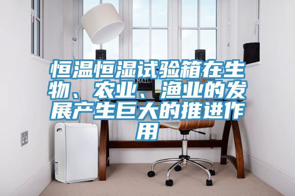 恒溫恒濕試驗箱在生物、農業、漁業的發展產生巨大的推進作用