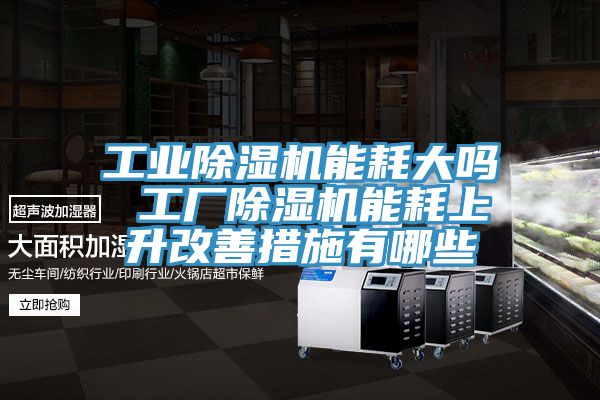 工業小黄片软件免费下载能耗大嗎 工廠小黄片软件免费下载能耗上升改善措施有哪些