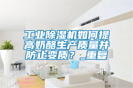 工業小黄片软件免费下载如何提高奶酪生產質量並防止變質？_重複
