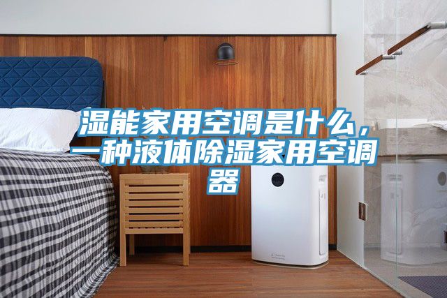 濕能家用空調是什麽，一種液體除濕家用空調器
