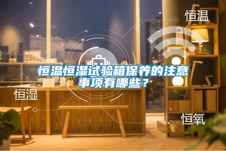 恒溫恒濕試驗箱保養的注意事項有哪些？