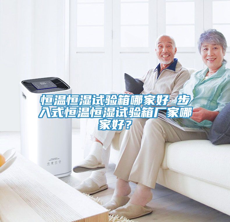 恒溫恒濕試驗箱哪家好 步入式恒溫恒濕試驗箱廠家哪家好？