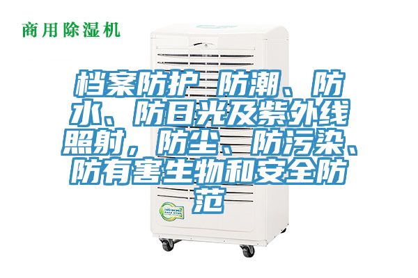 檔案防護 防潮、防水、防日光及紫外線照射，防塵、防汙染、防有害生物和安全防範