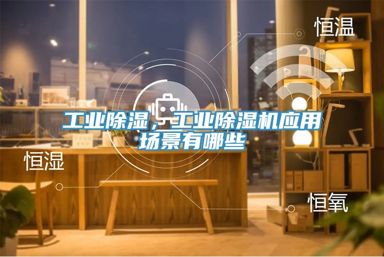 工業除濕，工業小黄片软件免费下载應用場景有哪些