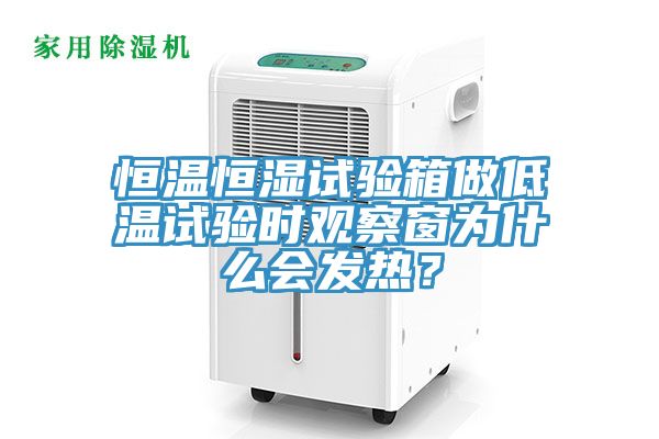 恒溫恒濕試驗箱做低溫試驗時觀察窗為什麽會發熱？