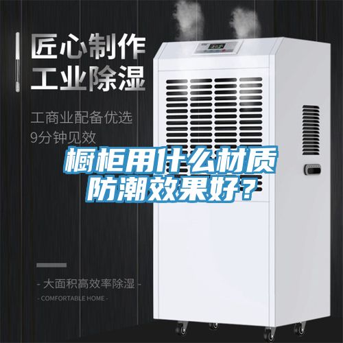 櫥櫃用什麽材質防潮效果好？