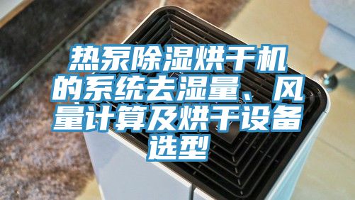 熱泵除濕烘幹機的係統去濕量、風量計算及烘幹設備選型