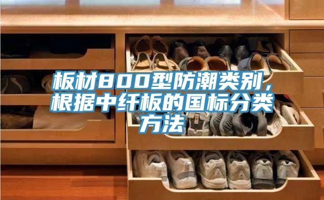 板材800型防潮類別，根據中纖板的國標分類方法