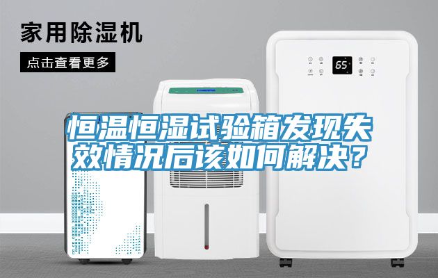 恒溫恒濕試驗箱發現失效情況後該如何解決？