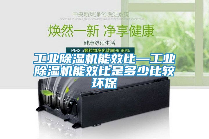 工業小黄片软件免费下载能效比—工業小黄片软件免费下载能效比是多少比較環保