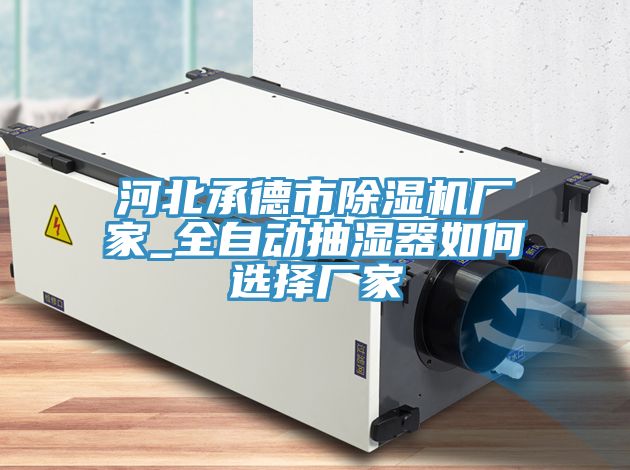 河北承德市小黄片软件免费下载廠家_全自動抽濕器如何選擇廠家