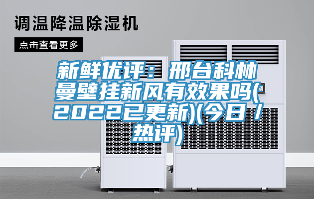 新鮮優評：邢台科林曼壁掛新風有效果嗎(2022已更新)(今日／熱評)