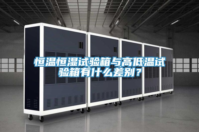 恒溫恒濕試驗箱與高低溫試驗箱有什麽差別？
