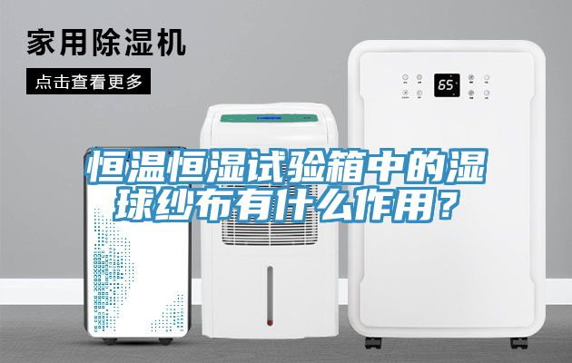 恒溫恒濕試驗箱中的濕球紗布有什麽作用？