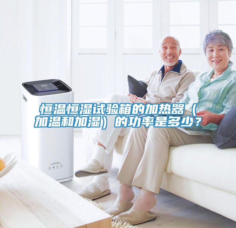 恒溫恒濕試驗箱的加熱器（加溫和加濕）的功率是多少？