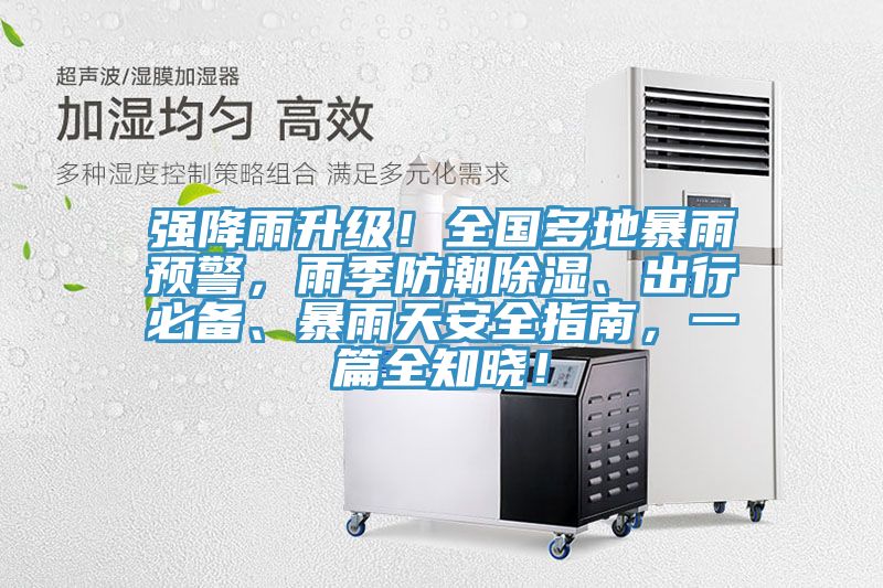 強降雨升級！全國多地暴雨預警，雨季防潮除濕、出行必備、暴雨天安全指南，一篇全知曉！