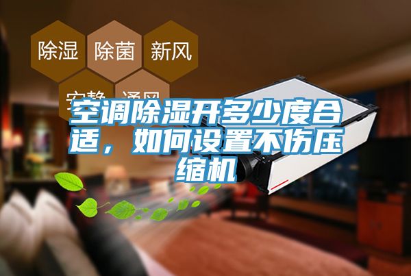 空調除濕開多少度合適，如何設置不傷壓縮機