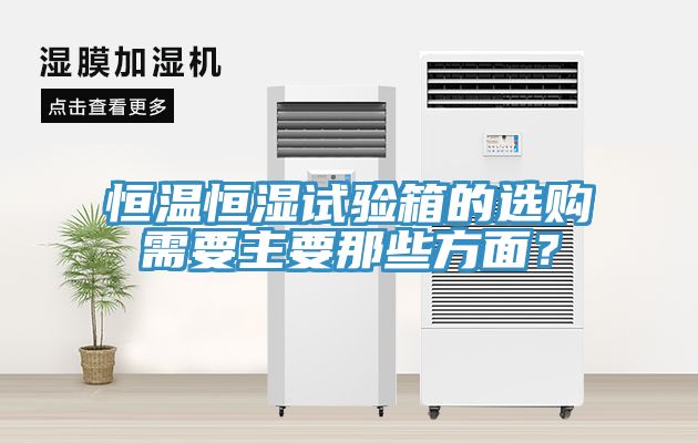 恒溫恒濕試驗箱的選購需要主要那些方麵？