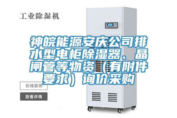 神皖能源安慶公司排水型電櫃除濕器、晶閘管等物資（有附件要求）詢價采購