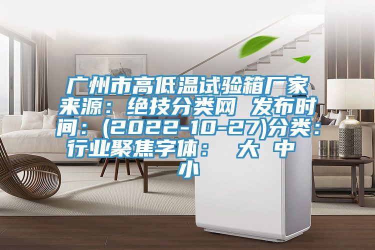 廣州市高低溫試驗箱廠家來源：絕技分類網 發布時間：(2022-10-27)分類：行業聚焦字體： 大 中 小